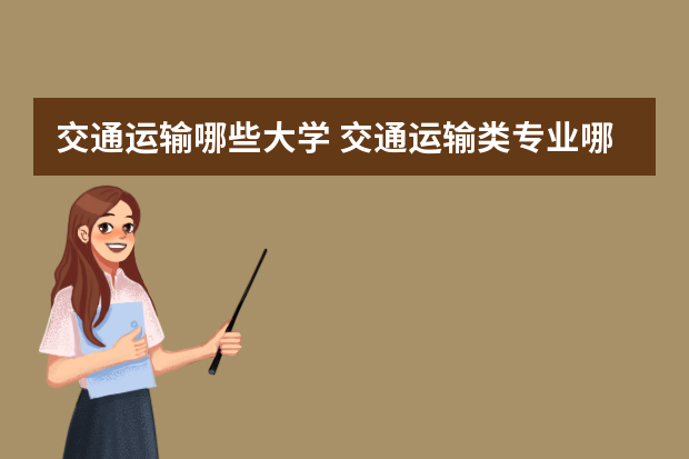交通运输哪些大学 交通运输类专业哪些大学有